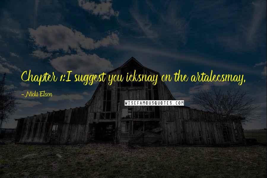 Nicki Elson Quotes: Chapter 1:I suggest you icksnay on the artalecsmay.