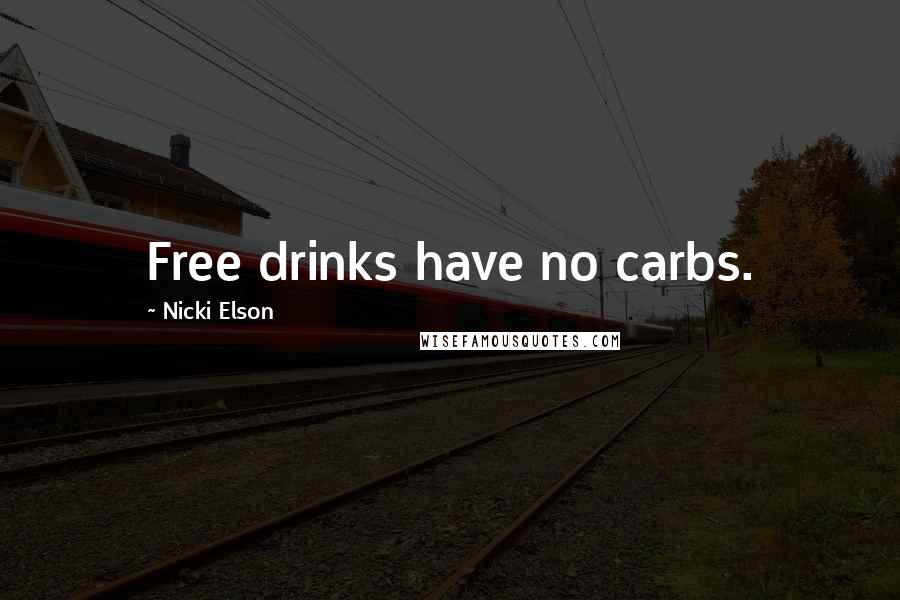 Nicki Elson Quotes: Free drinks have no carbs.