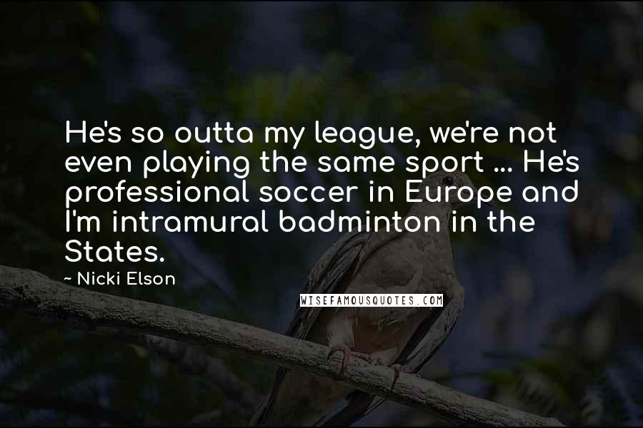 Nicki Elson Quotes: He's so outta my league, we're not even playing the same sport ... He's professional soccer in Europe and I'm intramural badminton in the States.