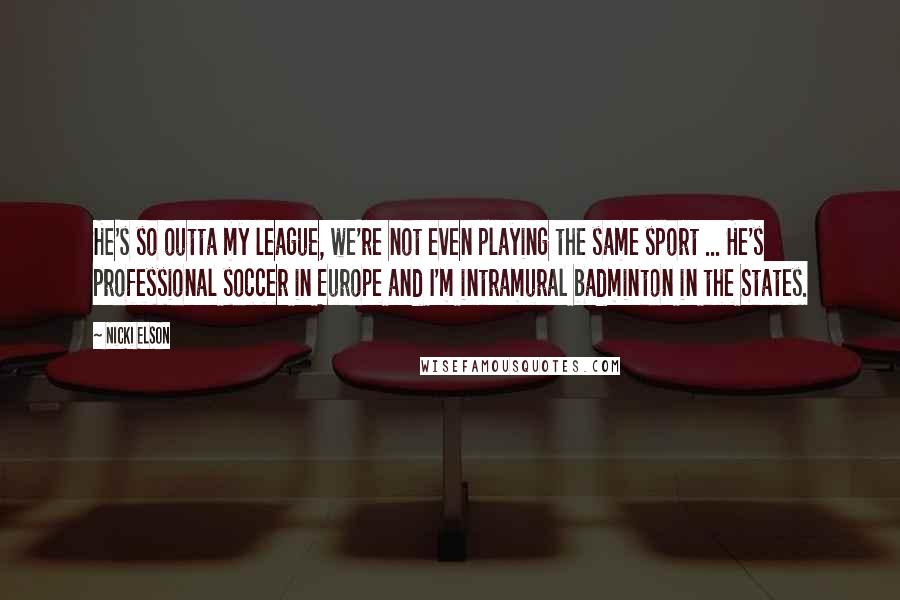 Nicki Elson Quotes: He's so outta my league, we're not even playing the same sport ... He's professional soccer in Europe and I'm intramural badminton in the States.