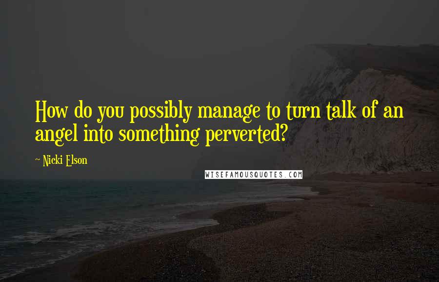 Nicki Elson Quotes: How do you possibly manage to turn talk of an angel into something perverted?