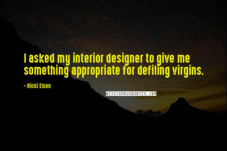 Nicki Elson Quotes: I asked my interior designer to give me something appropriate for defiling virgins.