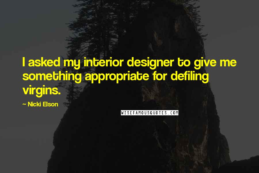 Nicki Elson Quotes: I asked my interior designer to give me something appropriate for defiling virgins.
