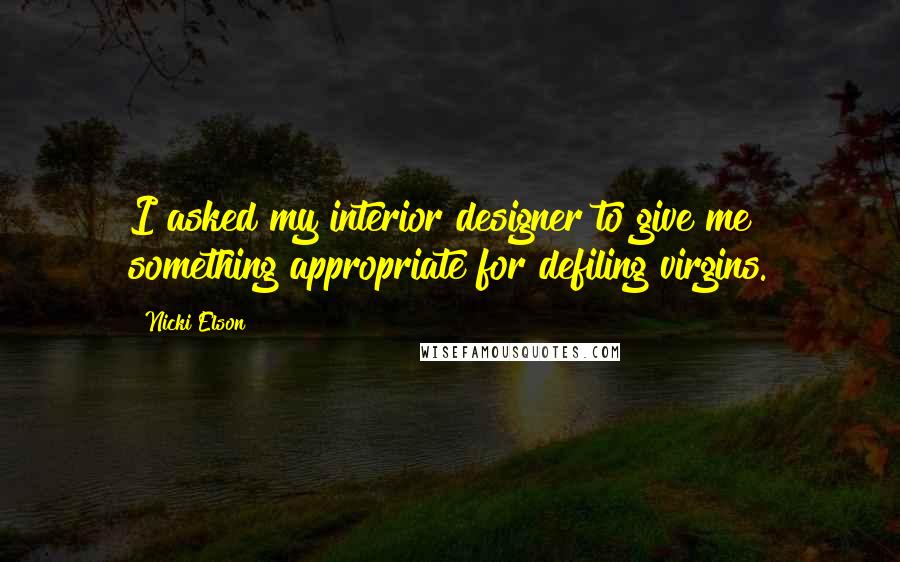 Nicki Elson Quotes: I asked my interior designer to give me something appropriate for defiling virgins.