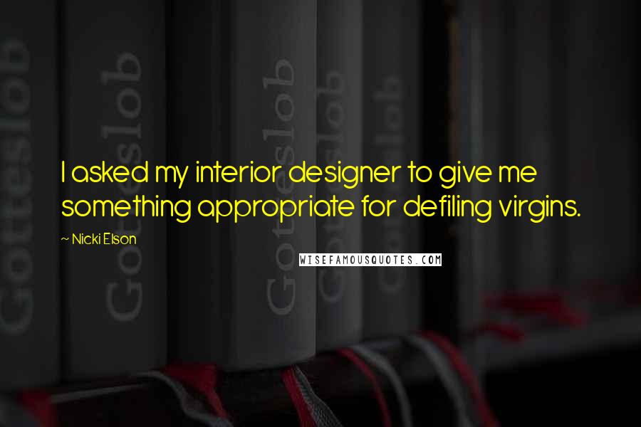 Nicki Elson Quotes: I asked my interior designer to give me something appropriate for defiling virgins.