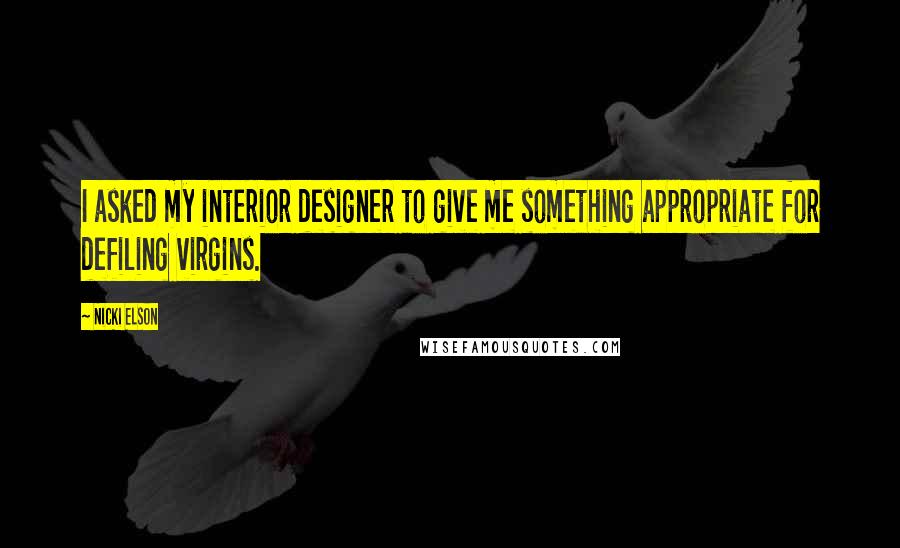 Nicki Elson Quotes: I asked my interior designer to give me something appropriate for defiling virgins.