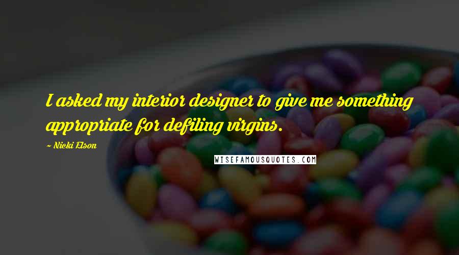 Nicki Elson Quotes: I asked my interior designer to give me something appropriate for defiling virgins.