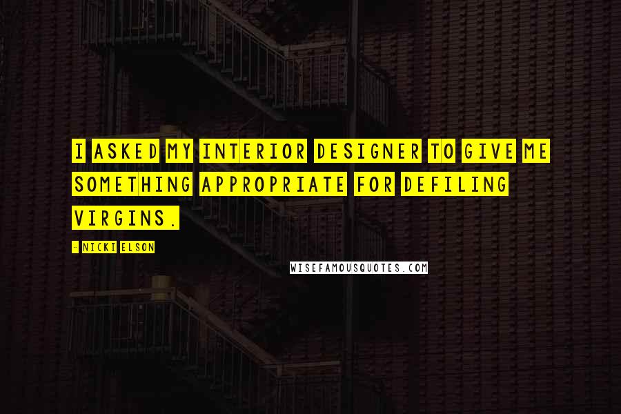 Nicki Elson Quotes: I asked my interior designer to give me something appropriate for defiling virgins.