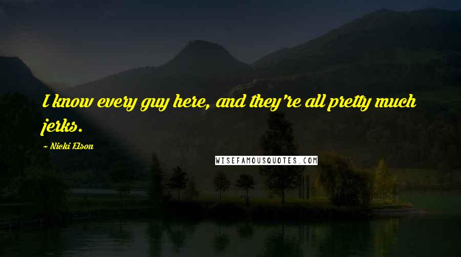 Nicki Elson Quotes: I know every guy here, and they're all pretty much jerks.