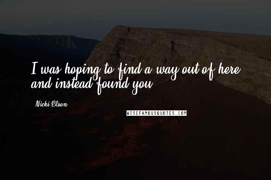 Nicki Elson Quotes: I was hoping to find a way out of here and instead found you.