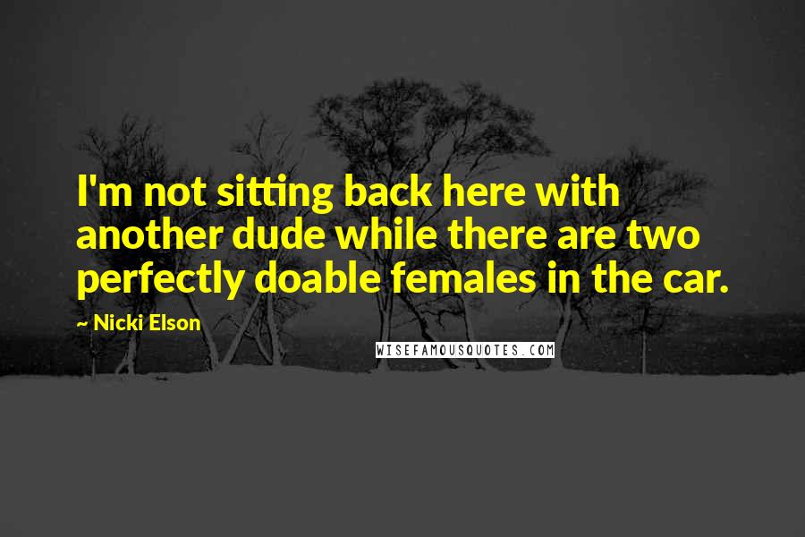 Nicki Elson Quotes: I'm not sitting back here with another dude while there are two perfectly doable females in the car.