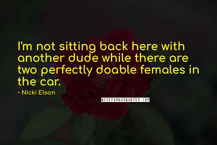 Nicki Elson Quotes: I'm not sitting back here with another dude while there are two perfectly doable females in the car.