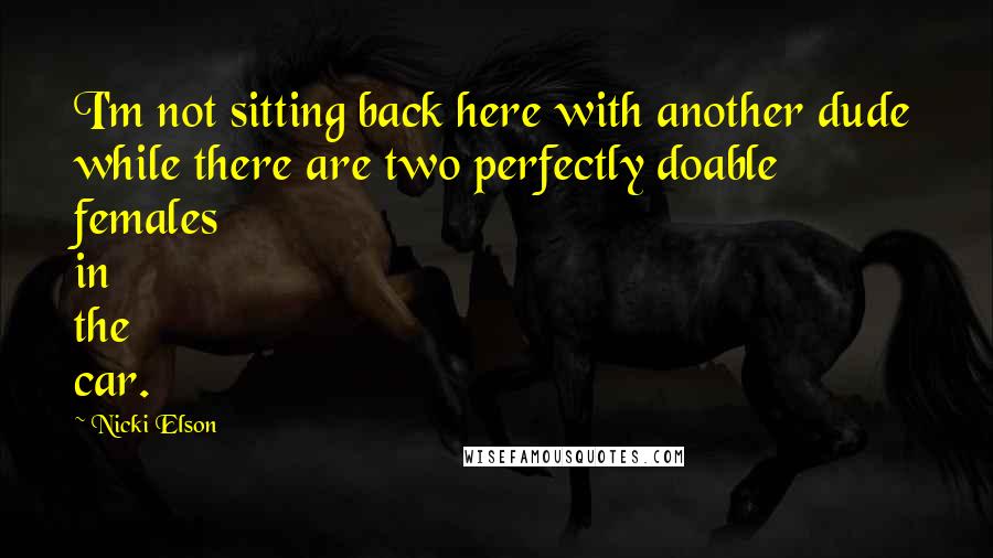 Nicki Elson Quotes: I'm not sitting back here with another dude while there are two perfectly doable females in the car.