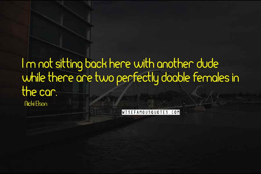 Nicki Elson Quotes: I'm not sitting back here with another dude while there are two perfectly doable females in the car.