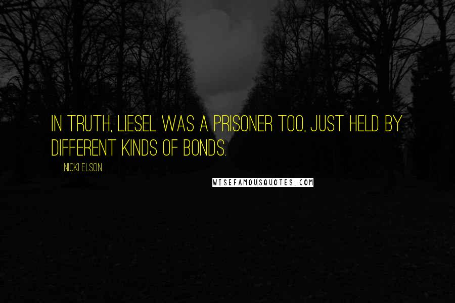 Nicki Elson Quotes: In truth, Liesel was a prisoner too, just held by different kinds of bonds.