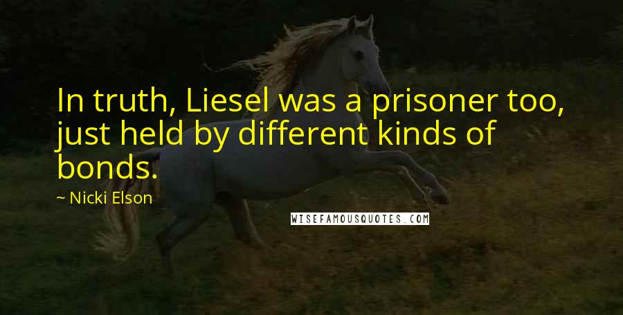 Nicki Elson Quotes: In truth, Liesel was a prisoner too, just held by different kinds of bonds.