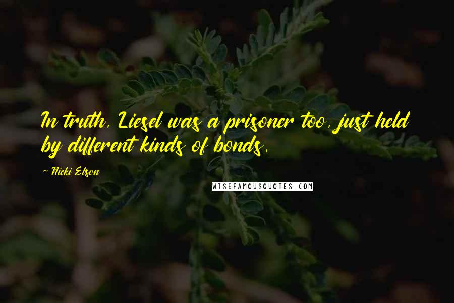 Nicki Elson Quotes: In truth, Liesel was a prisoner too, just held by different kinds of bonds.