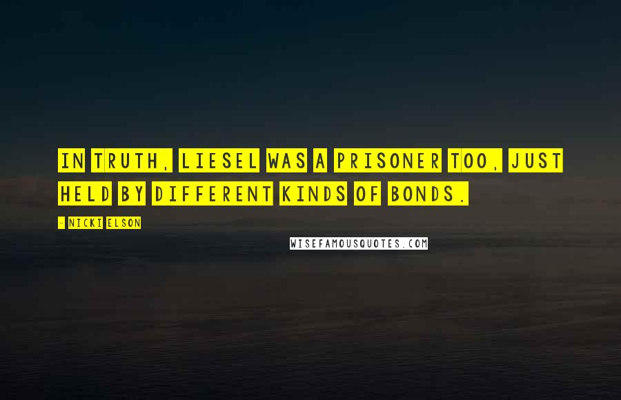 Nicki Elson Quotes: In truth, Liesel was a prisoner too, just held by different kinds of bonds.