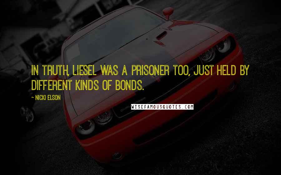 Nicki Elson Quotes: In truth, Liesel was a prisoner too, just held by different kinds of bonds.