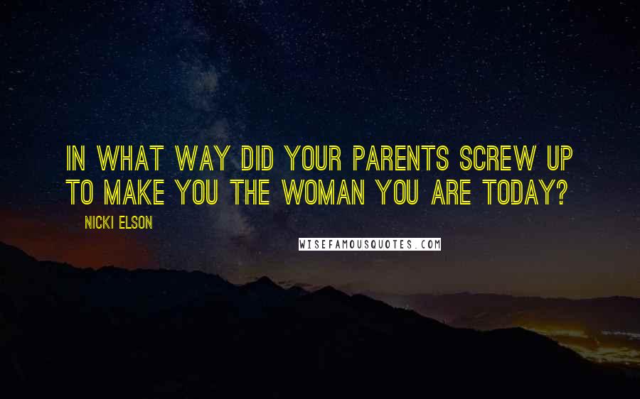 Nicki Elson Quotes: In what way did your parents screw up to make you the woman you are today?