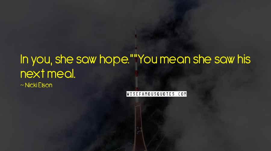 Nicki Elson Quotes: In you, she saw hope.""You mean she saw his next meal.