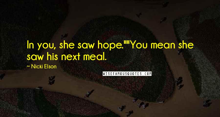 Nicki Elson Quotes: In you, she saw hope.""You mean she saw his next meal.