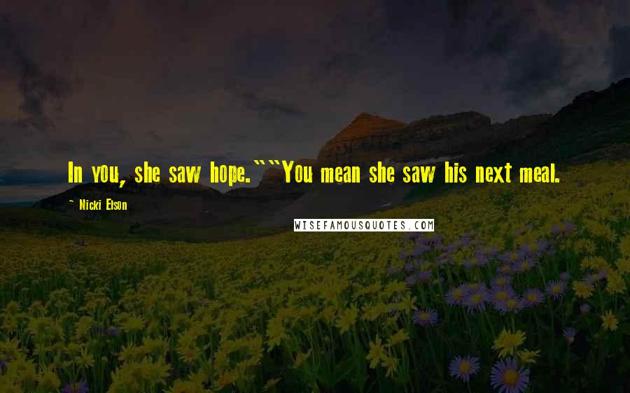 Nicki Elson Quotes: In you, she saw hope.""You mean she saw his next meal.