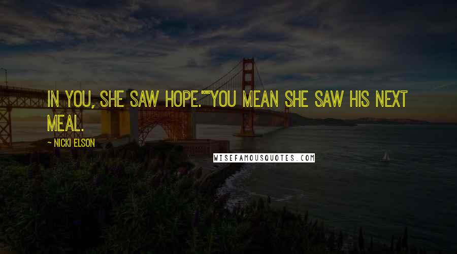 Nicki Elson Quotes: In you, she saw hope.""You mean she saw his next meal.