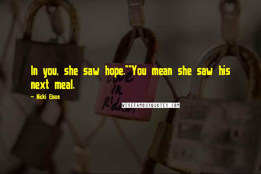 Nicki Elson Quotes: In you, she saw hope.""You mean she saw his next meal.