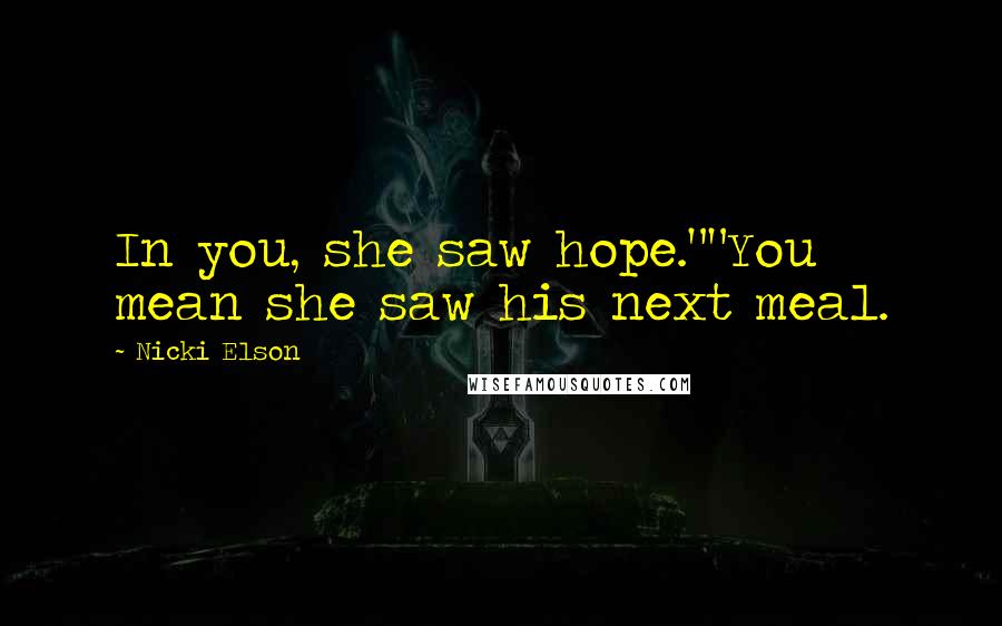 Nicki Elson Quotes: In you, she saw hope.""You mean she saw his next meal.