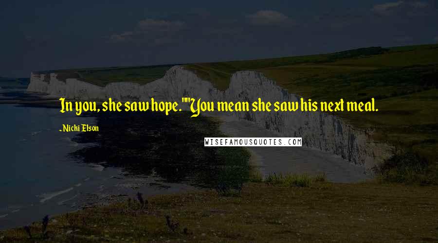 Nicki Elson Quotes: In you, she saw hope.""You mean she saw his next meal.