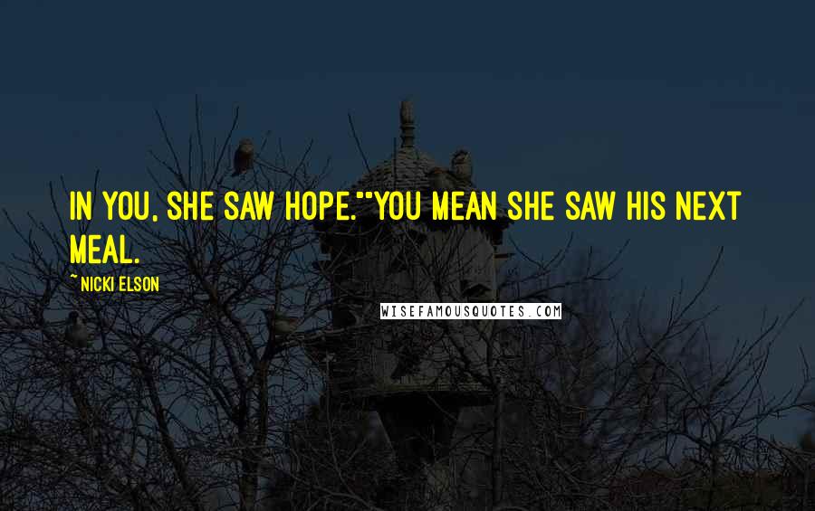 Nicki Elson Quotes: In you, she saw hope.""You mean she saw his next meal.