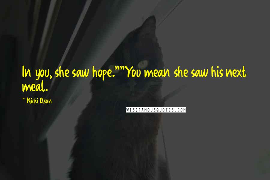 Nicki Elson Quotes: In you, she saw hope.""You mean she saw his next meal.