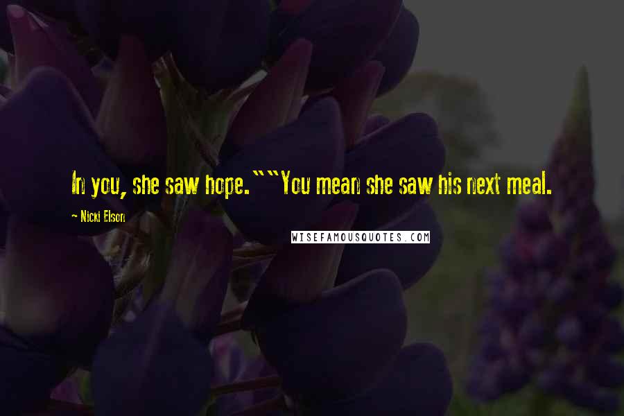 Nicki Elson Quotes: In you, she saw hope.""You mean she saw his next meal.