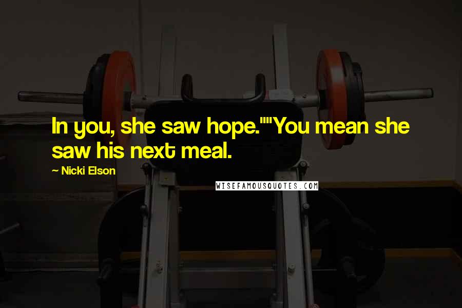 Nicki Elson Quotes: In you, she saw hope.""You mean she saw his next meal.