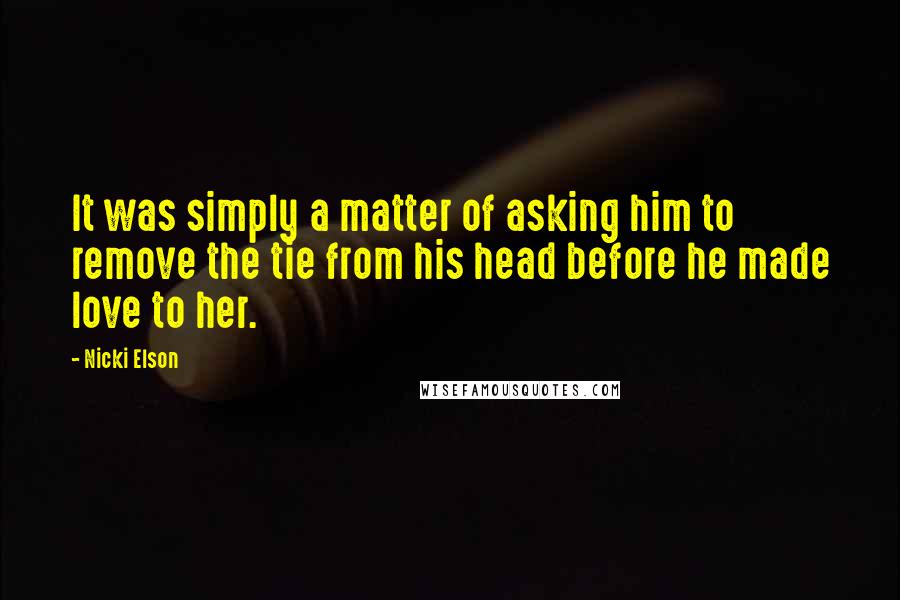 Nicki Elson Quotes: It was simply a matter of asking him to remove the tie from his head before he made love to her.