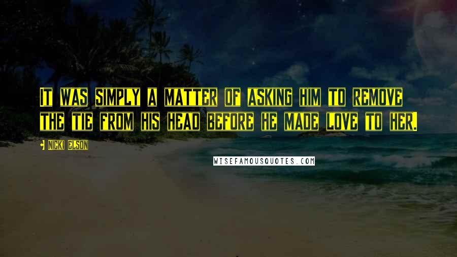 Nicki Elson Quotes: It was simply a matter of asking him to remove the tie from his head before he made love to her.