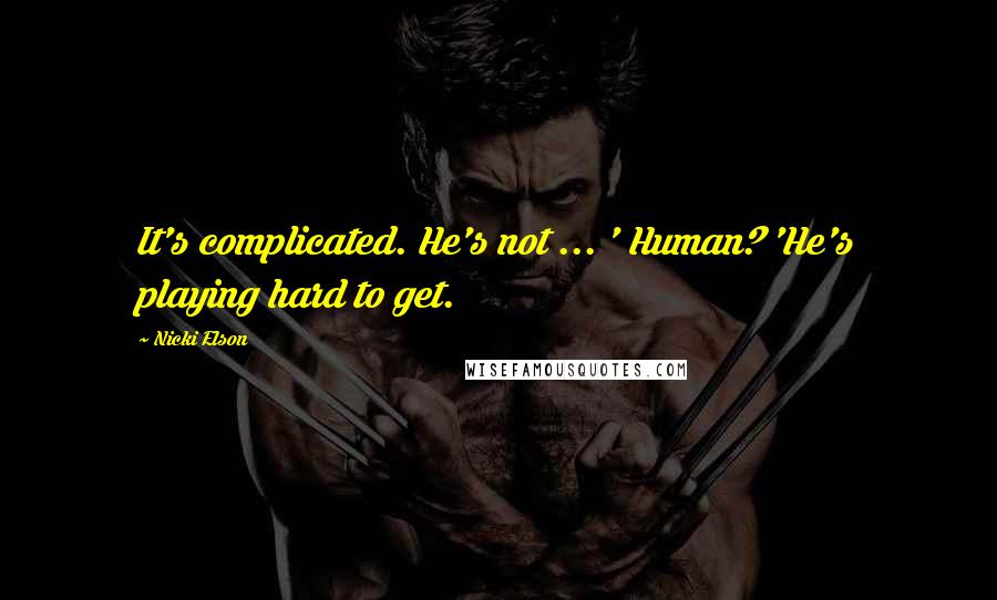 Nicki Elson Quotes: It's complicated. He's not ... ' Human? 'He's playing hard to get.