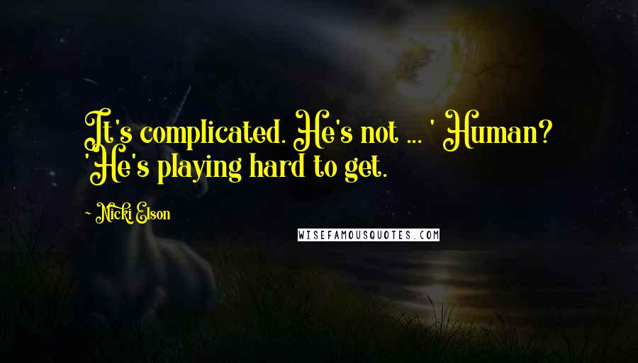 Nicki Elson Quotes: It's complicated. He's not ... ' Human? 'He's playing hard to get.