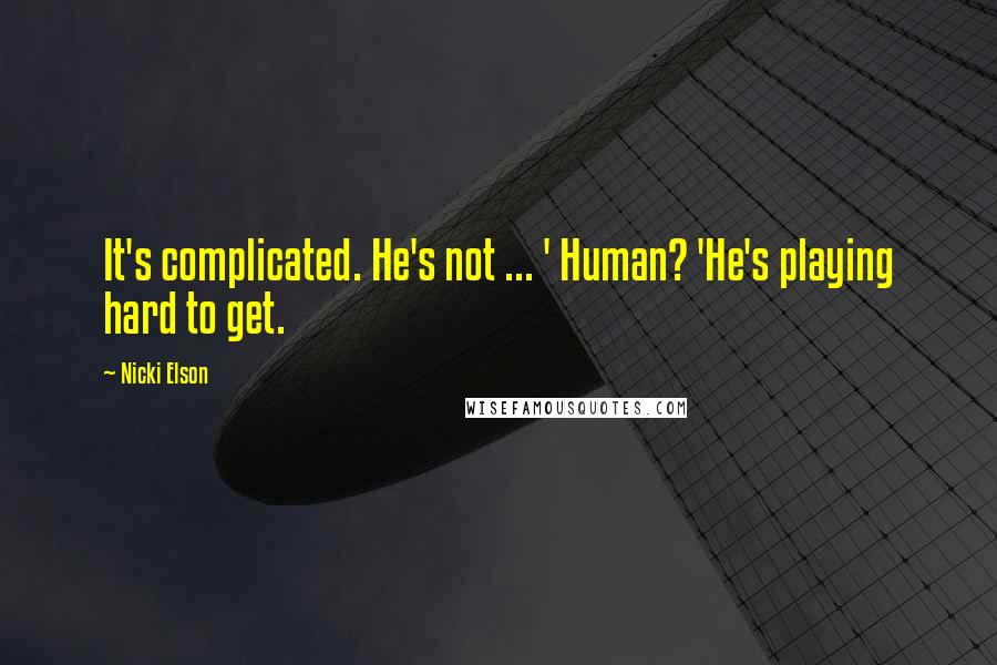 Nicki Elson Quotes: It's complicated. He's not ... ' Human? 'He's playing hard to get.