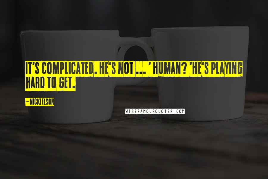 Nicki Elson Quotes: It's complicated. He's not ... ' Human? 'He's playing hard to get.