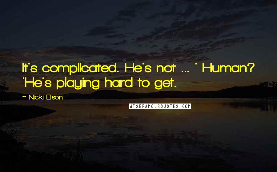 Nicki Elson Quotes: It's complicated. He's not ... ' Human? 'He's playing hard to get.