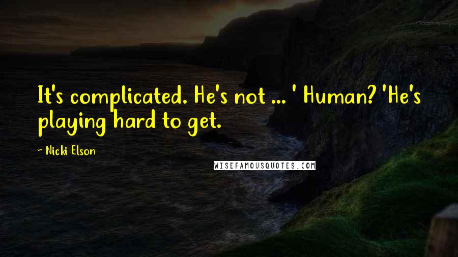 Nicki Elson Quotes: It's complicated. He's not ... ' Human? 'He's playing hard to get.