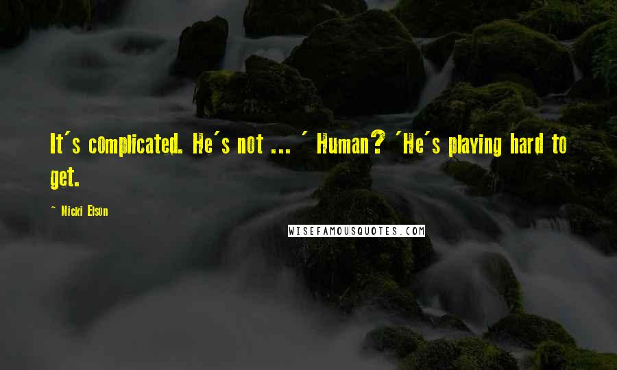 Nicki Elson Quotes: It's complicated. He's not ... ' Human? 'He's playing hard to get.