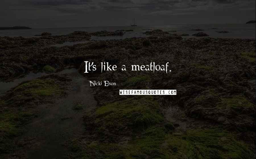 Nicki Elson Quotes: It's like a meatloaf.