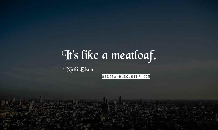 Nicki Elson Quotes: It's like a meatloaf.