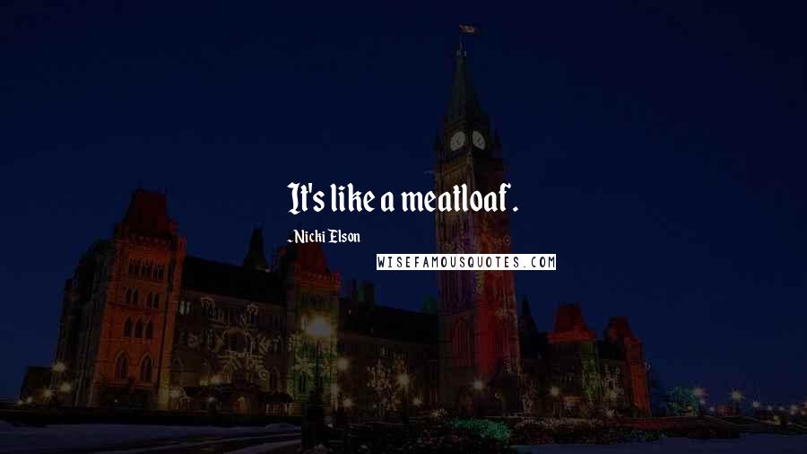 Nicki Elson Quotes: It's like a meatloaf.