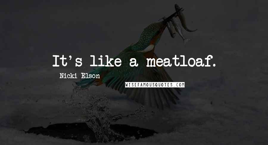 Nicki Elson Quotes: It's like a meatloaf.