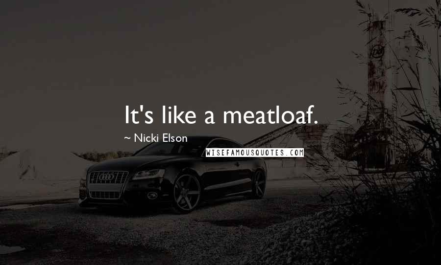 Nicki Elson Quotes: It's like a meatloaf.