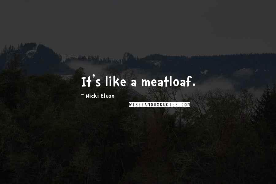 Nicki Elson Quotes: It's like a meatloaf.